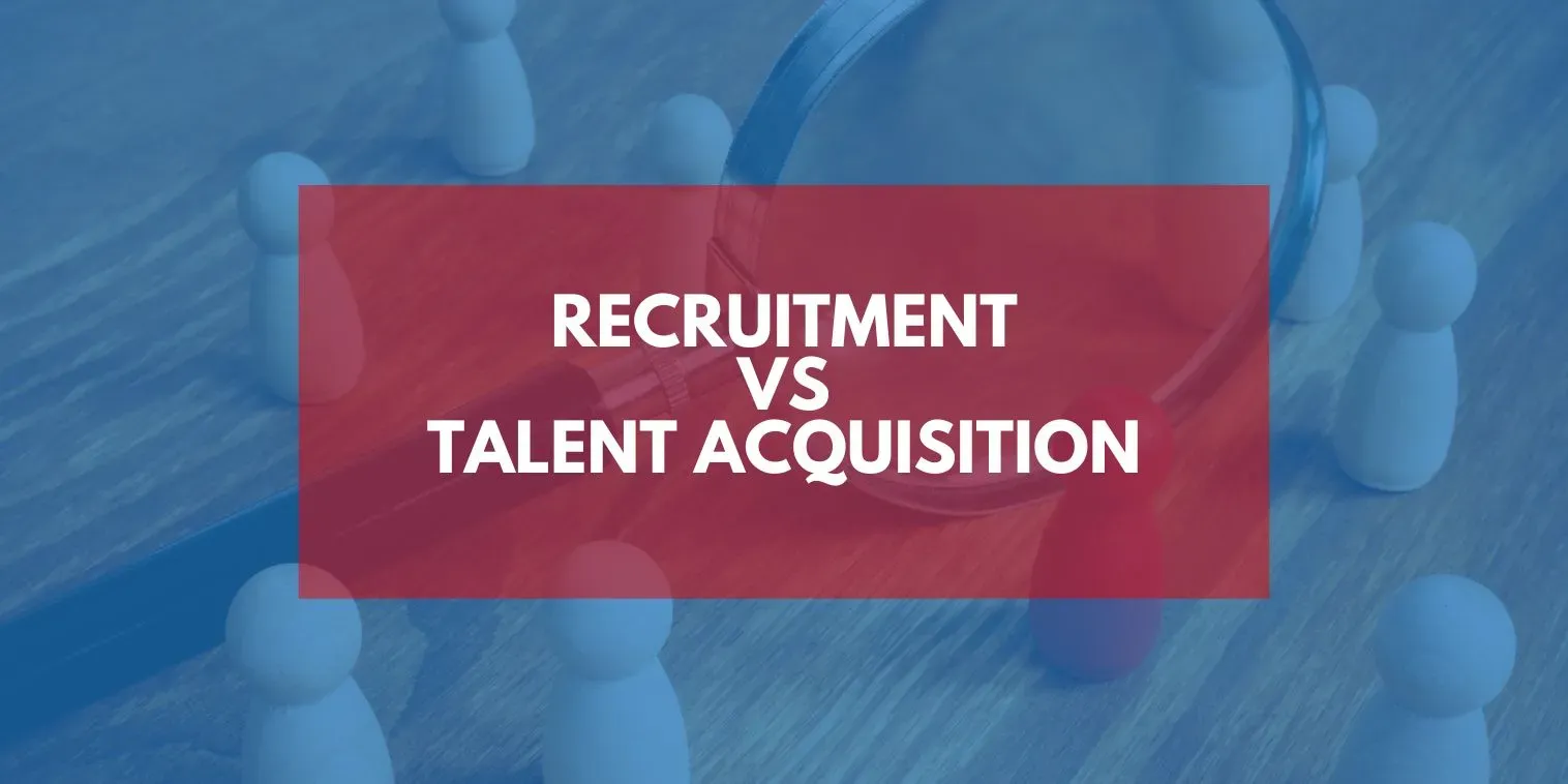Talent Acquisition Vs Recruitment: What is Better and Why?